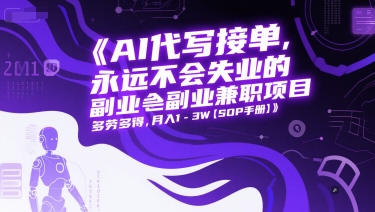 AI代写接单，永远不会失业的副业兼职项目，多劳多得，月入1-3W【SOP手册】-高东资源网