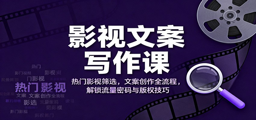 影视文案写作课:热门影视筛选,文案创作全流程,解锁流量密码与版权技巧-高东资源网