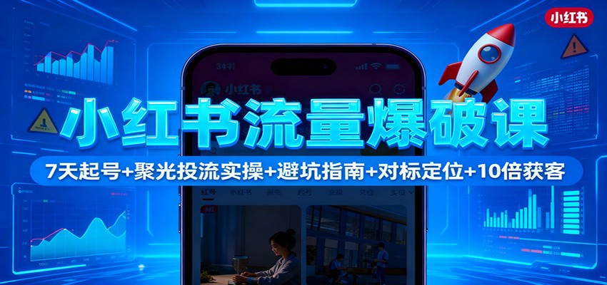 小红书流量爆破课:7天起号+聚光投流实操+避坑指南+对标定位+10倍获客-高东资源网