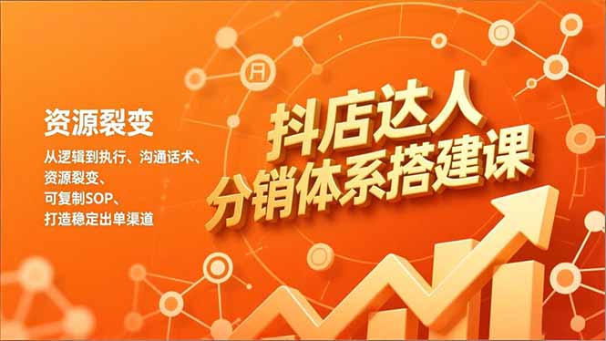 抖店达人分销体系搭建课，从逻辑到执行、沟通话术、资源裂变，可复制SOP，打造稳定出单渠道-高东资源网