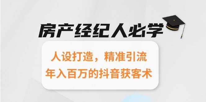 房产经纪人必学：人设打造，精准引流，年入百万的抖音获客术-高东资源网