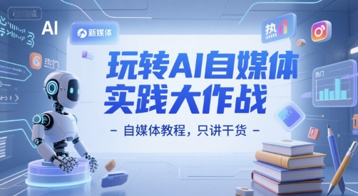 玩转AI自媒体实践大作战-自媒体教程，只讲干货-高东资源网
