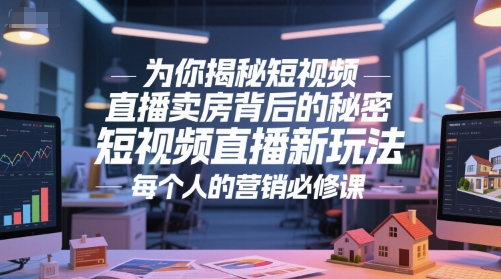 为你揭秘短视频直播卖房背后的秘密，短视频直播新玩法，每个人的营销必修课-高东资源网