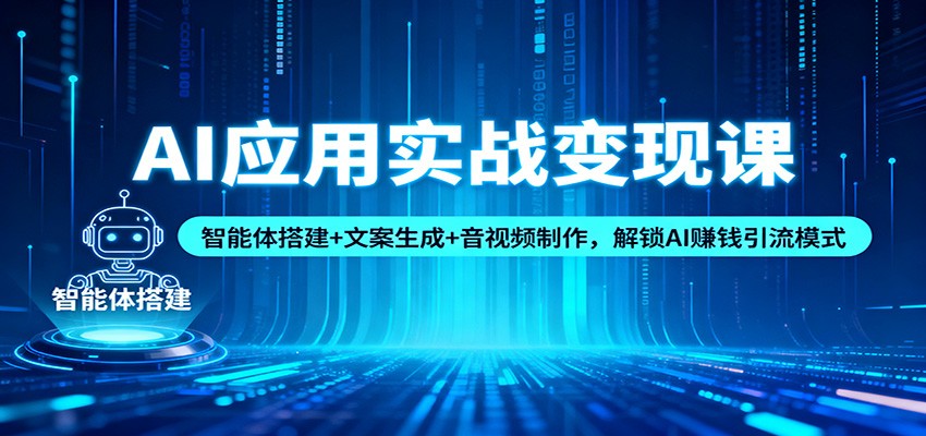 AI应用实战变现课:智能体搭建+文案生成+音视频制作,解锁AI赚钱引流模式-高东资源网