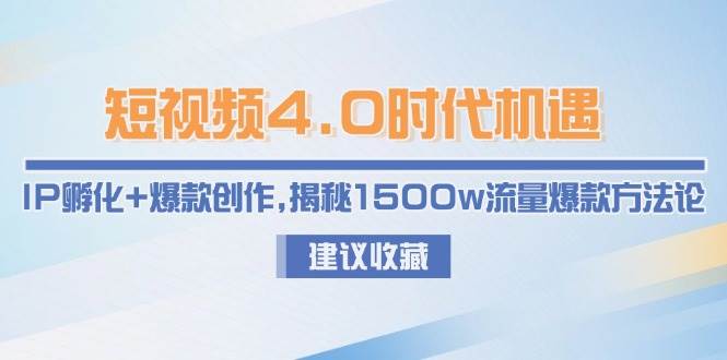 （15019期）短视频4.0时代机遇：IP孵化+爆款创作，揭秘1500w流量爆款方法论-高东资源网
