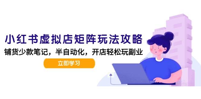 小红书虚拟店矩阵玩法-更新56，AI批量制作笔记，半自动化运营日发20笔记攻略-高东资源网