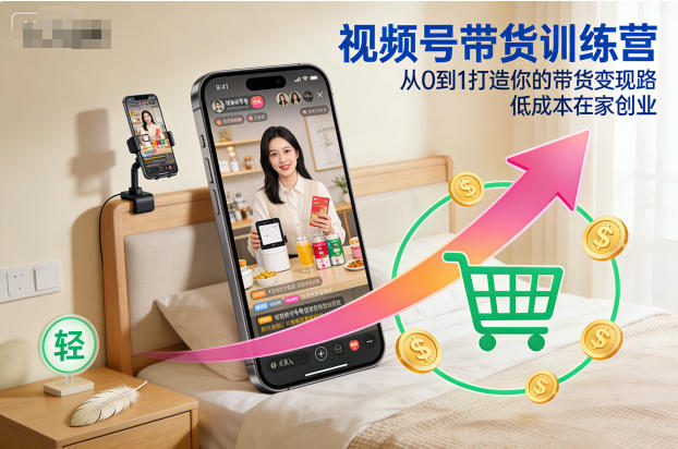 视频号带货训练营,从0到1打造你的带货变现路,低成本在家创业-高东资源网
