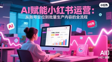 AI 赋能小红书运营：从账号定位到批量生产内容的全流程-高东资源网