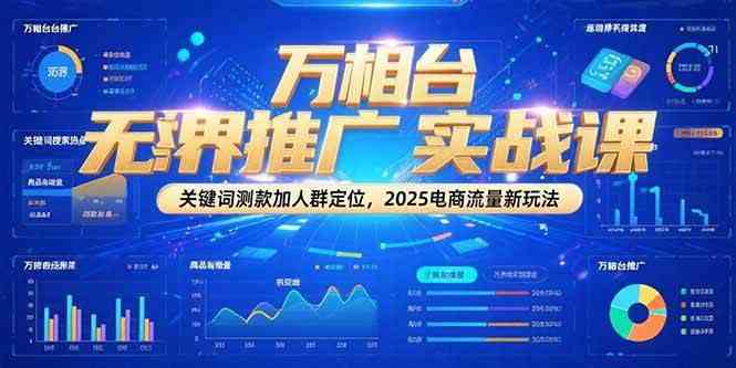 万相台无界推广实战课，关键词测款加人群定位，2025电商流量新玩法-高东资源网