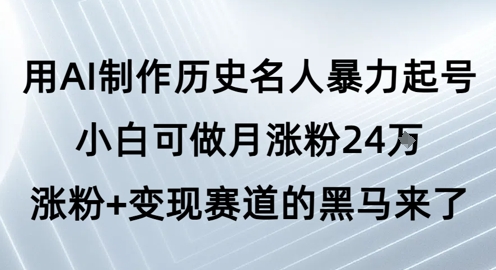 用AI制作历史名人暴力起号，小白可做月涨粉24W涨粉+变现赛道的黑马来了-高东资源网