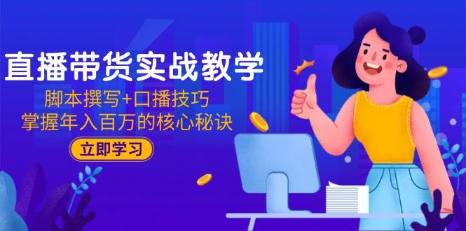 （15008期）直播带货实战教学：脚本撰写+口播技巧，掌握年入百万的核心秘诀-高东资源网