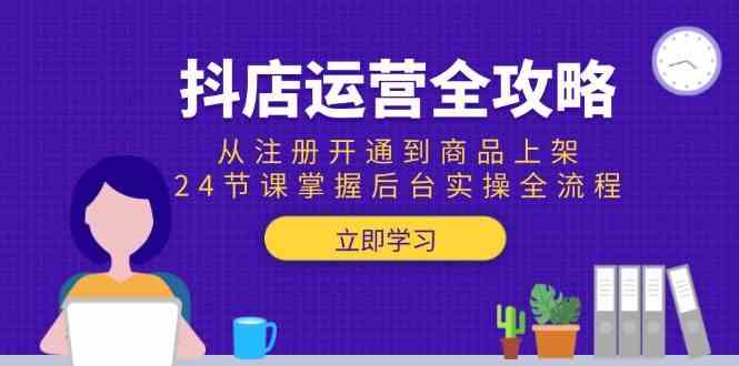 抖店运营全攻略：从注册开通到商品上架，24节课掌握后台实操全流程-高东资源网