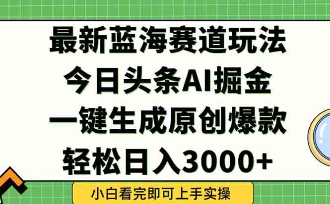 （15072期）今日头条2025年最新蓝海玩法，一键生成爆款，轻松实现矩阵日入3000+-高东资源网