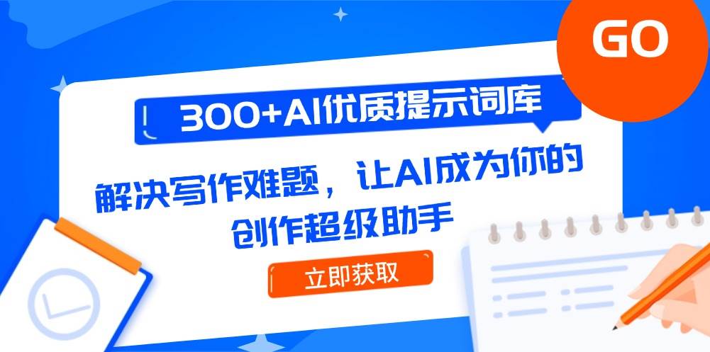 300+AI优质提示词库，解决写作难题，让AI成为你的创作超级助手-高东资源网