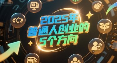 付费文章：2025年普通人创业的5个方向-高东资源网