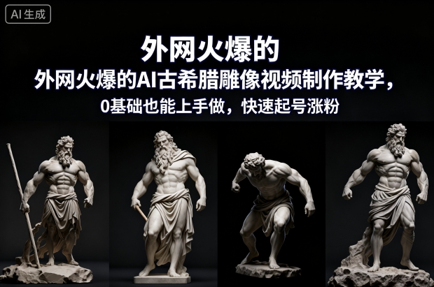 外网火爆的AI古希腊雕像视频制作教学,0基础也能上手做,快速起号涨粉-高东资源网