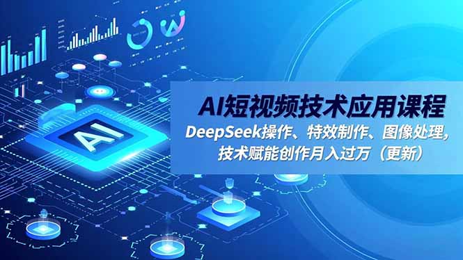 AI短视频技术应用课程,DeepSeek操作、特效制作、图像处理,技术赋能创作月入过万(更新-高东资源网