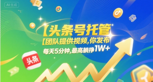 【头条号托管 】团队提供视频，你发布，每天5分钟，最高躺挣1W+【揭秘】-高东资源网