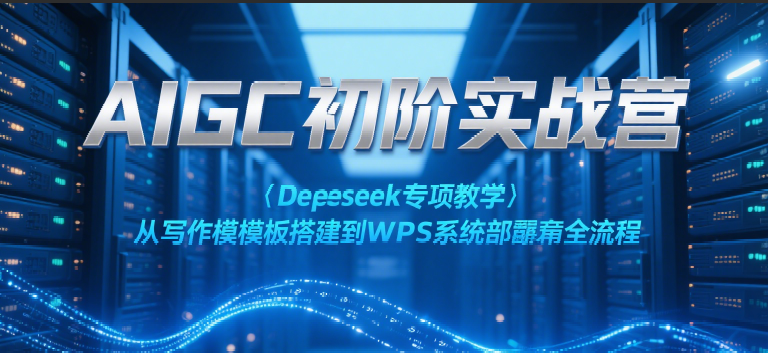 AIGC初阶实战营：Deepseek专项教学，从写作模板搭建到WPS系统部署全流程-高东资源网