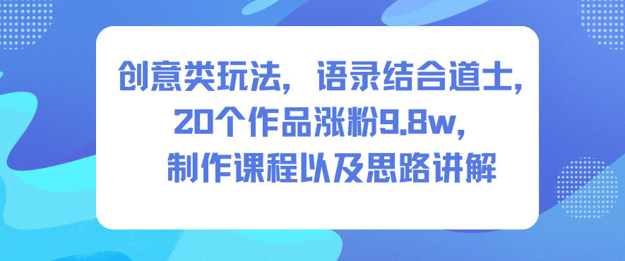 创意类玩法,语录结合道士,20个作品涨粉9.8w,制作课程以及思路讲解-高东资源网