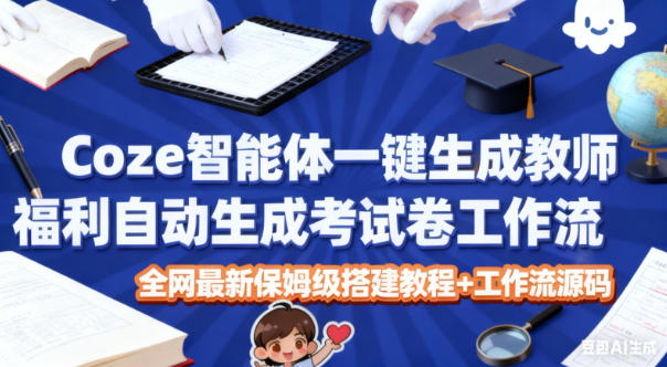Coze智能体一键生成教师福利自动生成考试试卷工作流，全网最新保姆级搭建教程+工作流源码-高东资源网