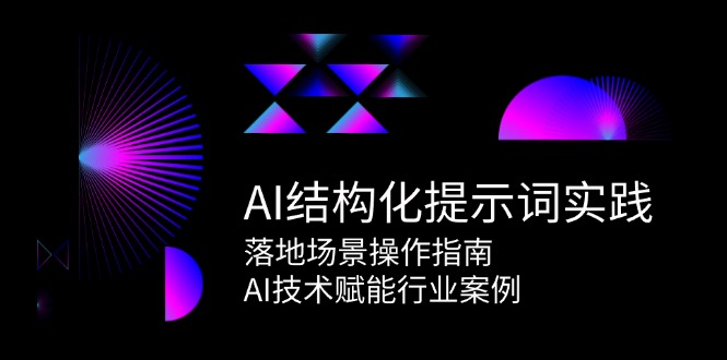 （15076期）AI结构化提示词实践，落地场景操作指南，AI技术赋能行业案例-高东资源网