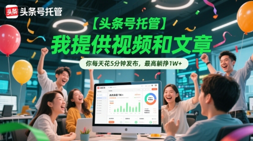 【头条号托管 】我提供视频和文章，你每天花5分钟发布，最高躺挣1W+【揭秘】-高东资源网