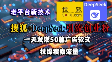 搜狐+DeepSeek引流创业粉，老平台新技术，一天发满50篇广告软文，拉爆搜索流量-高东资源网