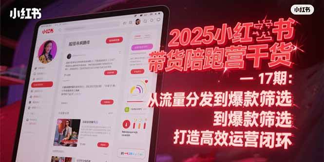 （15193期）2025小红书带货陪跑营干货-17期：从流量分发到爆款筛选 打造高效运营闭环-高东资源网