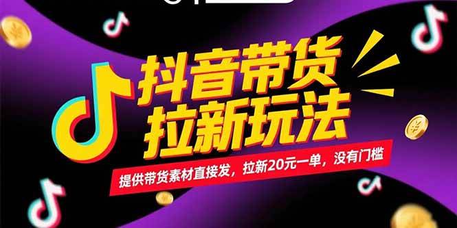 （15207期）抖音带货拉新玩法，提供带货素材直接发，拉新20元一单，没有门槛-高东资源网