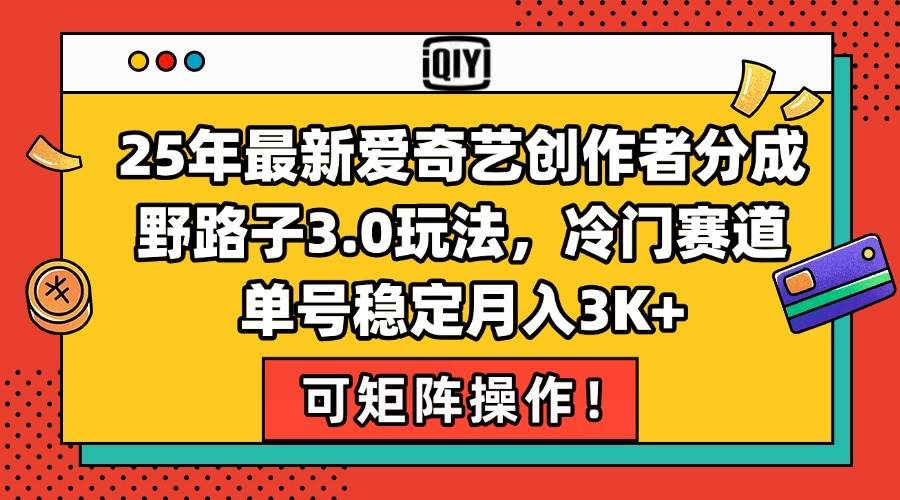 （15208期）25年最新爱奇艺创作者分成野路子3.0玩法，冷门赛道，单号稳定月入3K+，…-高东资源网