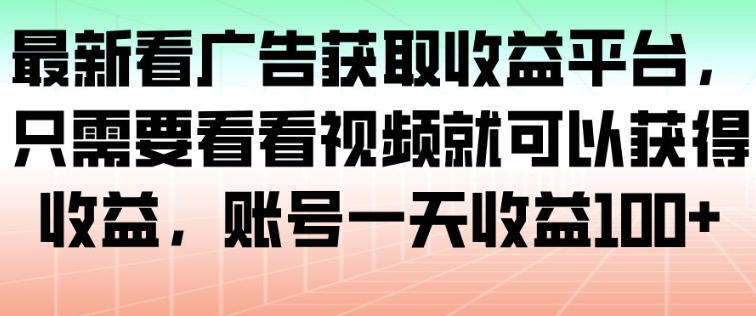 最新看广告获取收益平台,只需要看看视频就可以获得收益,账号一天收益100+-高东资源网