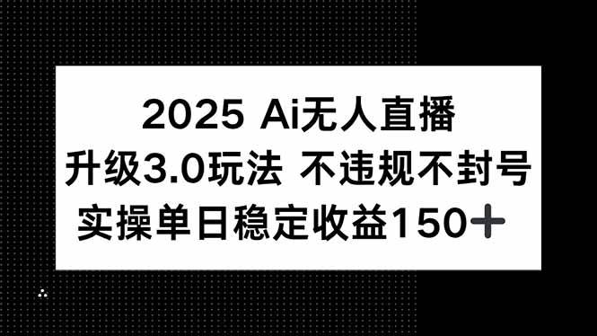 （15203期）2025 AI无人直播升级3.0玩法，不违规 不封号，单日稳定收益150+-高东资源网