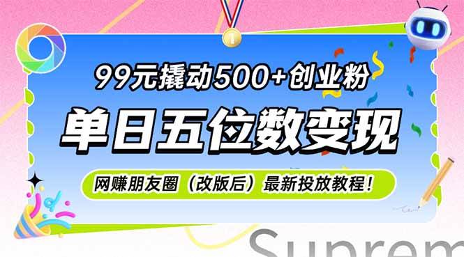 （15061期）99元撬动500+创业粉，单日五位数变现，网创朋友圈（改版后）最新投放教…-高东资源网