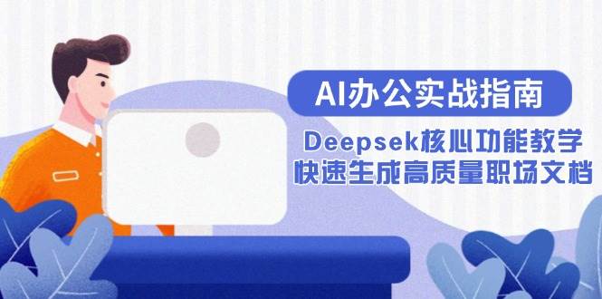 （15018期）AI办公实战指南：Deepsek核心功能教学，快速生成高质量职场文档-高东资源网