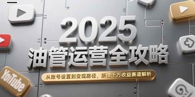 （15232期）2025油管运营全攻略，从账号设置到变现路径，新增千万收益赛道解析-高东资源网