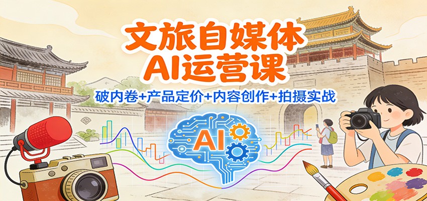 文旅自媒体AI运营课:破内卷+产品定价+内容创作+拍摄实战-高东资源网