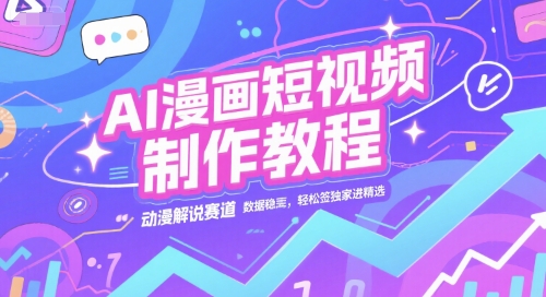 AI漫画短视频制作教程，动漫解说赛道，数据稳定且流量高，轻松签独家进精选-高东资源网