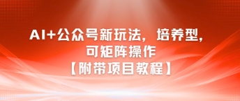 AI+公众号新玩法之培养型，可矩阵操作【附带项目教程】-高东资源网