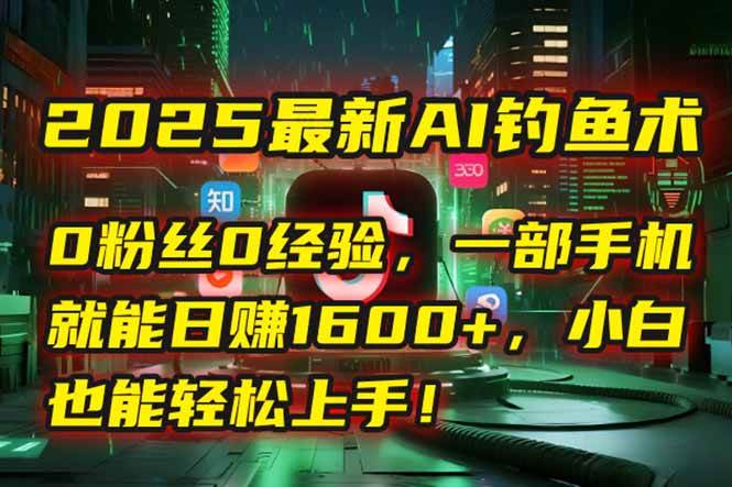 （15163期）2025最新AI钓鱼术：0粉丝0经验，一部手机就能开启自动赚钱模式！-高东资源网