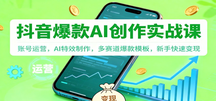 抖音AI爆款创作实战课：账号运营，AI特效制作，多赛道爆款模板，新手快速变现-高东资源网