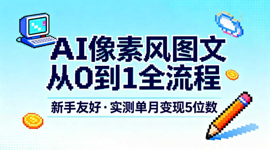 AI像素风图文从0到1全流程,新手友好,实测单月变现5位数-高东资源网