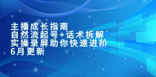 （15049期）主播成长指南：自然流起号+话术拆解，实操录屏助你快速进阶（6月更新）-高东资源网