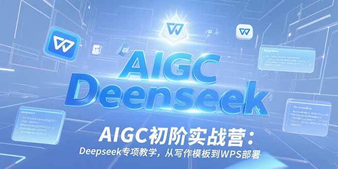 （15223期）AIGC初阶实战营：Deepseek专项教学，从写作模板到WPS部署-高东资源网