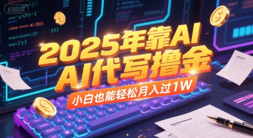 2025年靠AI代写撸金，小白也能轻松月入过1W-高东资源网