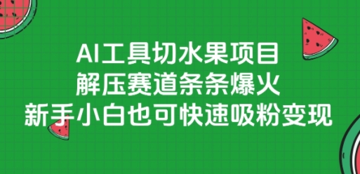 AI工具切水果项目，解压赛道条条爆火，新手小白也可快速吸粉变现-高东资源网