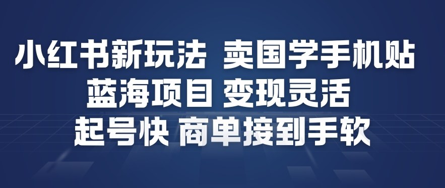 小红书新玩法，卖国学手机贴，蓝海项目，变现灵活，起号快，商单接到手软-高东资源网