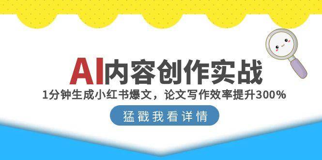 （15041期）AI内容创作实战：1分钟生成小红书爆文，论文写作效率提升300%-高东资源网