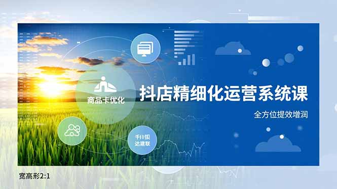 抖店精细化运营系统课,商品卡优化、达人建联、千川投放,全方位提效增润-高东资源网