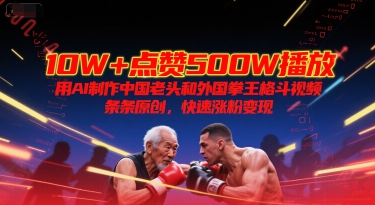 10W+点赞500W播放，用AI制作中国老头和外国拳王格斗视频，条条原创，快速涨粉变现-高东资源网